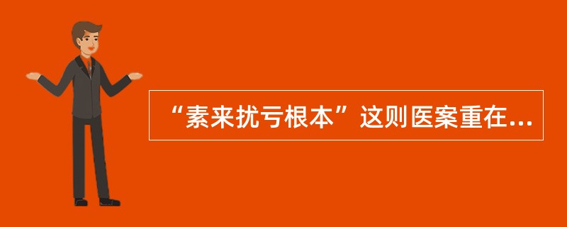 “素来扰亏根本”这则医案重在说明作者治遗精的心得是_______________