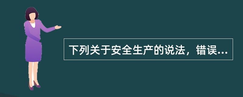 下列关于安全生产的说法，错误的是（）