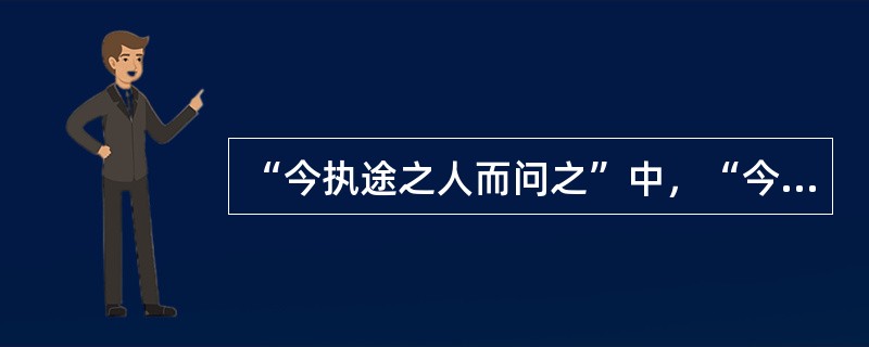 “今执途之人而问之”中，“今”的意义是（）