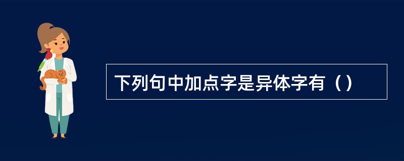 下列句中加点字是异体字有（）