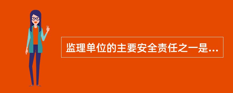 监理单位的主要安全责任之一是（）.