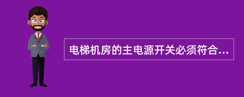 电梯机房的主电源开关必须符合规定是（）。