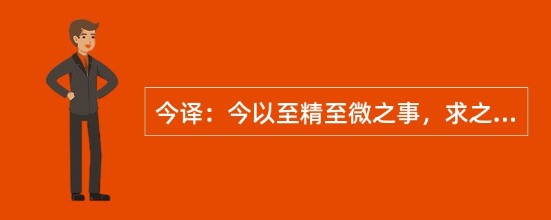 今译：今以至精至微之事，求之于至麤至浅之思，其不殆哉？（《大医精诚》）