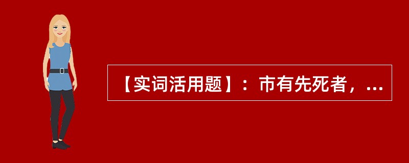 【实词活用题】：市有先死者，则市而用之。后“市”字：（）。