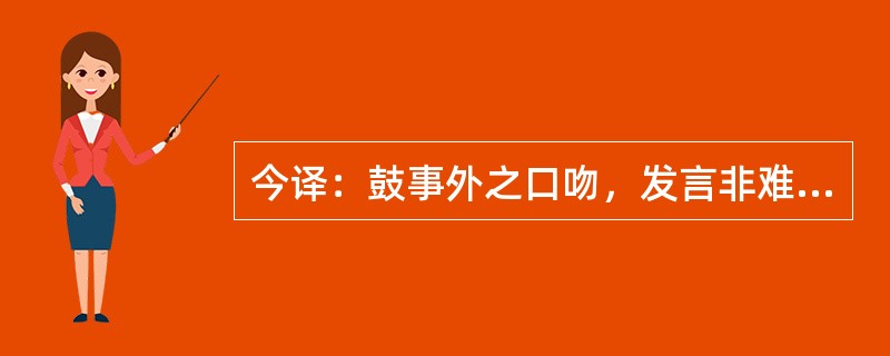 今译：鼓事外之口吻，发言非难；挠反掌之安危，惑乱最易。（《病家两要说》）