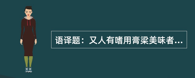 语译题：又人有嗜用膏梁美味者，肥厚内热，其变饶生大疔。足之为言饶也，非手足之足。