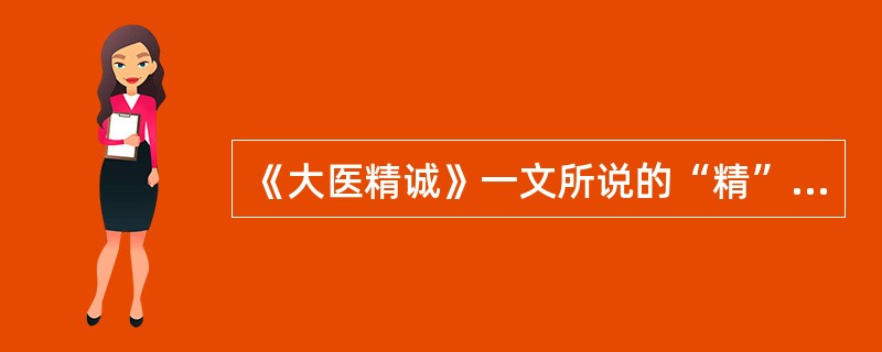 《大医精诚》一文所说的“精”是指（），“诚”是指（）。