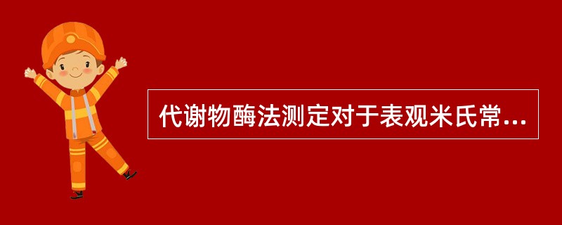 代谢物酶法测定对于表观米氏常数的要求是（）