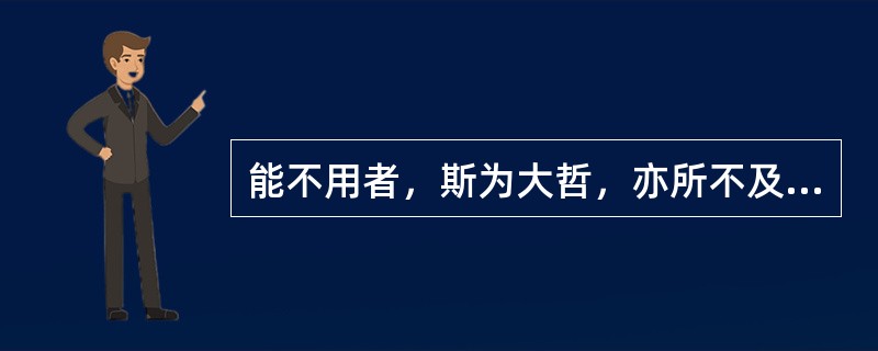 能不用者，斯为大哲，亦所不及也大哲：（）。不及：（）。