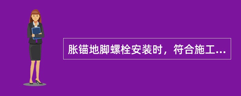 胀锚地脚螺栓安装时，符合施工要求的有()。