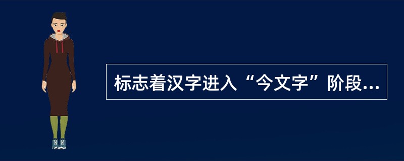 标志着汉字进入“今文字”阶段的是（）