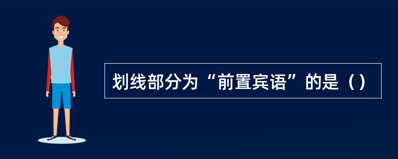 划线部分为“前置宾语”的是（）