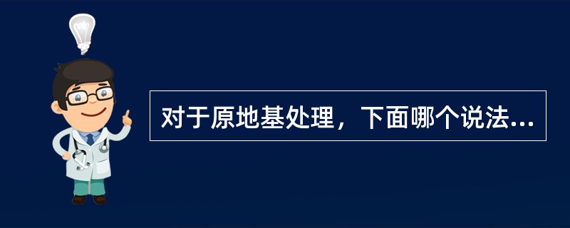 对于原地基处理，下面哪个说法不正确（）.