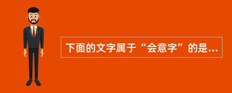 下面的文字属于“会意字”的是（）