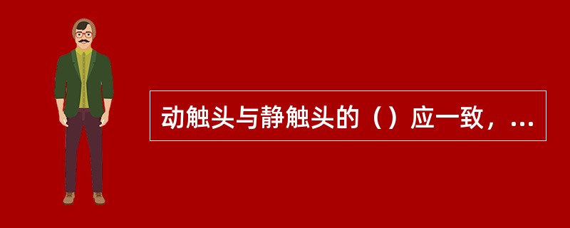 动触头与静触头的（）应一致，触头接触紧密。