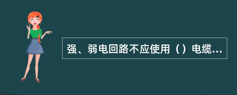 强、弱电回路不应使用（）电缆，线芯应分别成束排列。