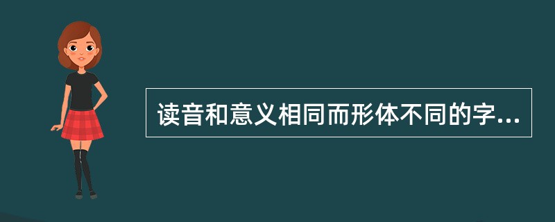 读音和意义相同而形体不同的字称作（）