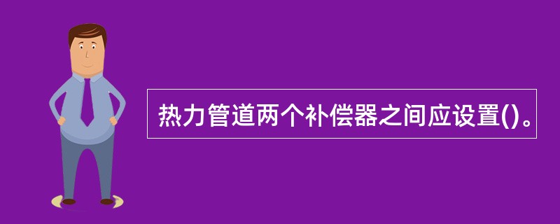 热力管道两个补偿器之间应设置()。