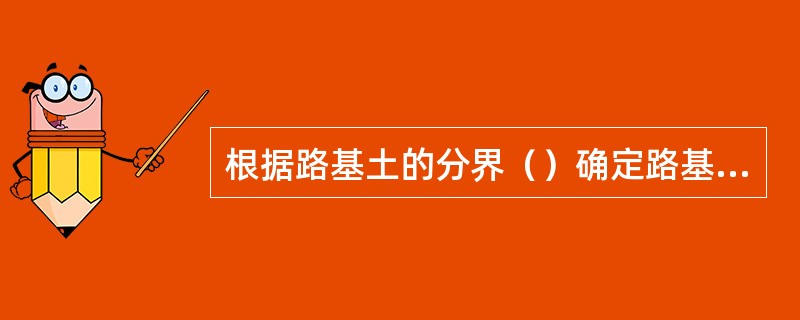 根据路基土的分界（）确定路基干湿类型。