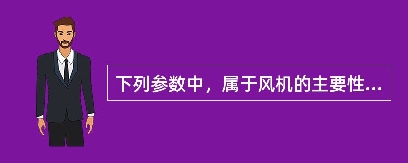 下列参数中，属于风机的主要性能参数是()。