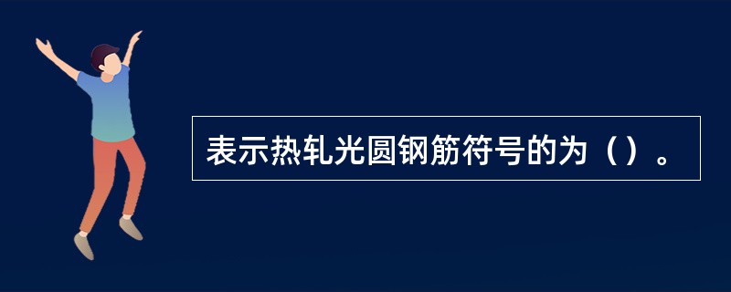 表示热轧光圆钢筋符号的为（）。