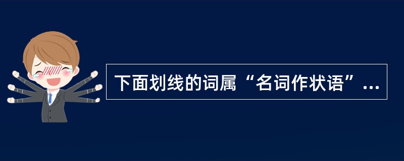 下面划线的词属“名词作状语”的是（）