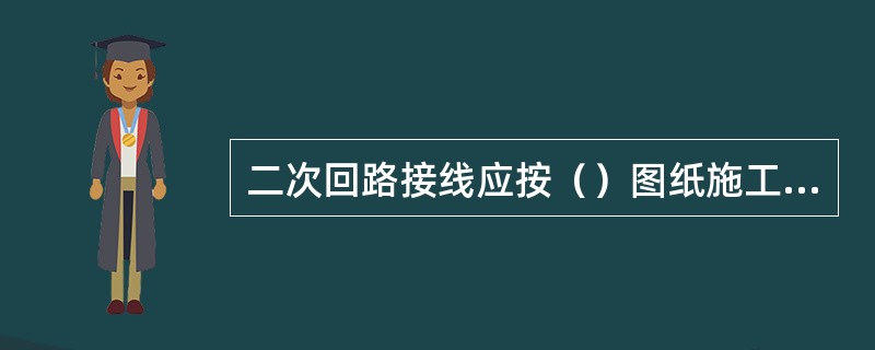 二次回路接线应按（）图纸施工，接线应正确。