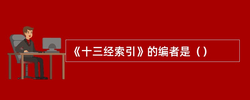 《十三经索引》的编者是（）