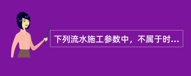 下列流水施工参数中，不属于时间参数的是()。