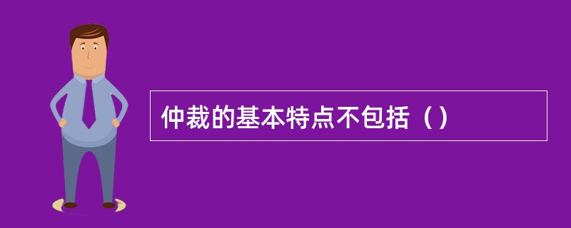 仲裁的基本特点不包括（）