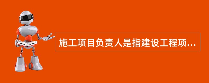 施工项目负责人是指建设工程项目的（）