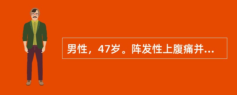 男性，47岁。阵发性上腹痛并反复恶心呕吐5天，呕吐物为隔夜宿食，呕吐后腹痛减轻。