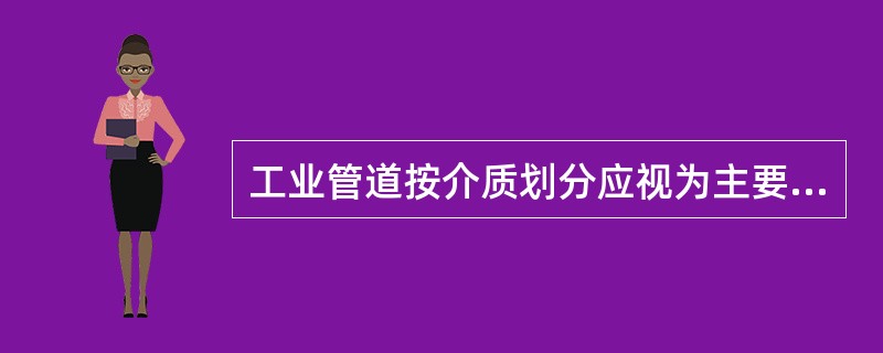 工业管道按介质划分应视为主要分项工程的有（）。