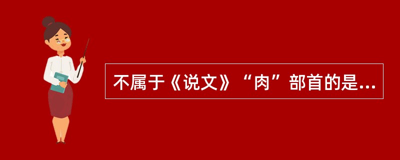 不属于《说文》“肉”部首的是（）