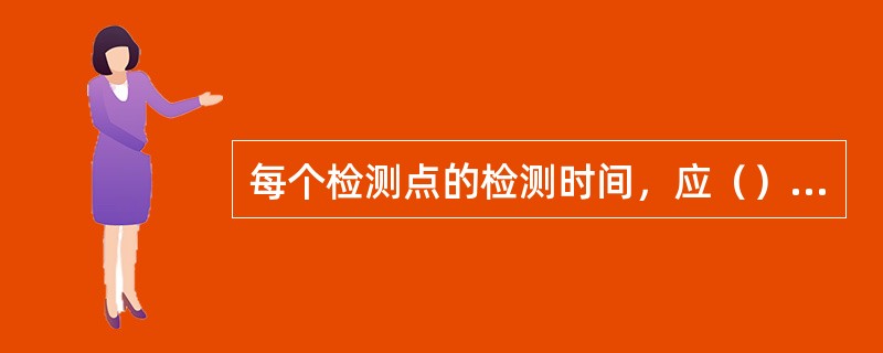 每个检测点的检测时间，应（）仪器响应时间，有采样管的应增加采样管的通气时间。