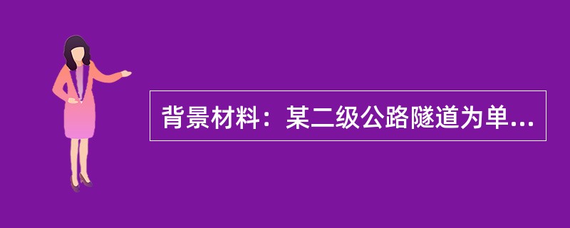 背景材料：某二级公路隧道为单洞双向行驶两车道隧道，全长4279m，最大埋深104