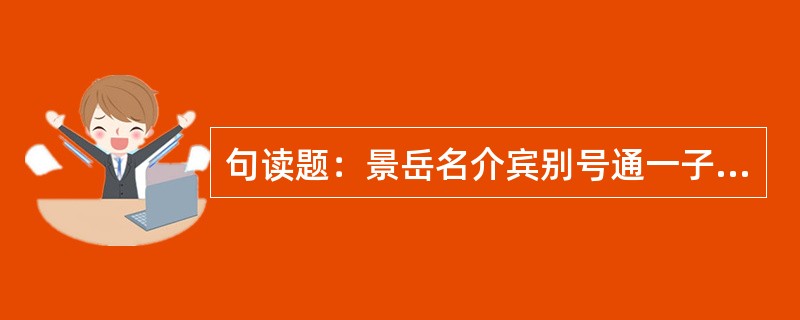 句读题：景岳名介宾别号通一子越之山阴人也其往予在京师闻镇人李杲明之有国医之目而未