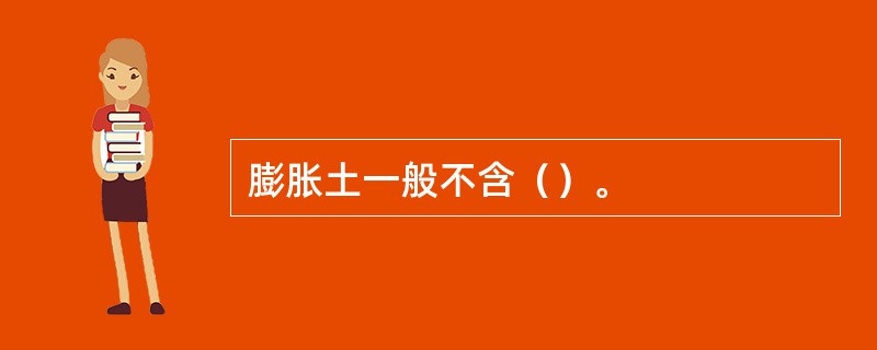 膨胀土一般不含（）。