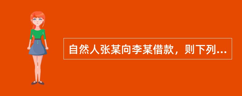 自然人张某向李某借款，则下列关于该借款合同的说法，错误的有（）。