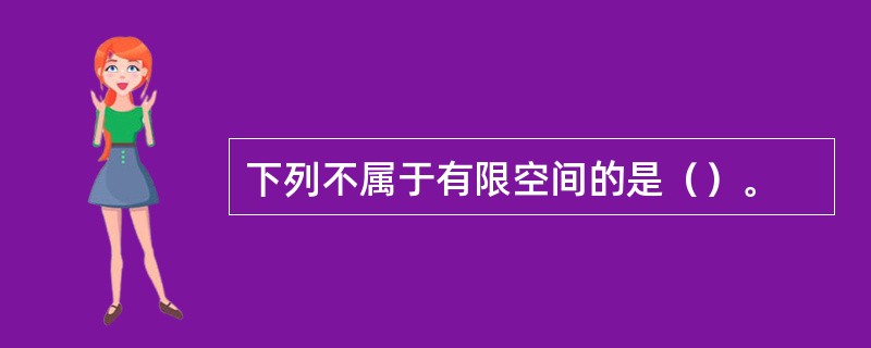 下列不属于有限空间的是（）。