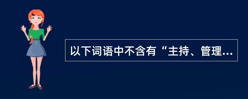 以下词语中不含有“主持、管理”意义的是（）