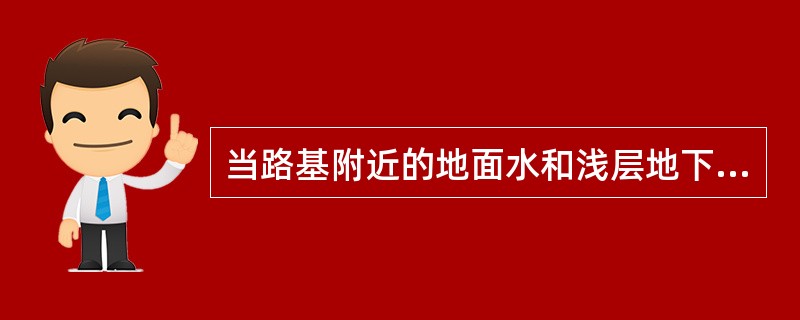 当路基附近的地面水和浅层地下水无法排除，影响路基稳定时，可设置（）来排除。