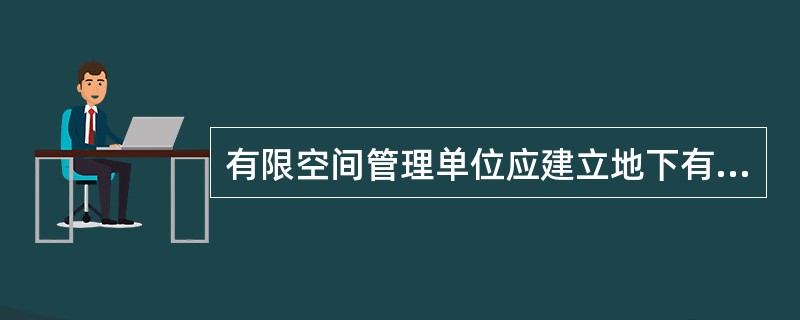 有限空间管理单位应建立地下有限空间作业安全生产规章制度，存在地下有限空间作业发包