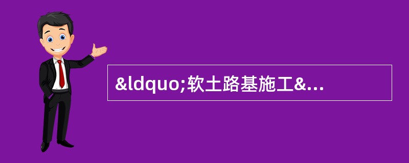 “软土路基施工”案例分析与答案解析背景材料：某路基填筑施