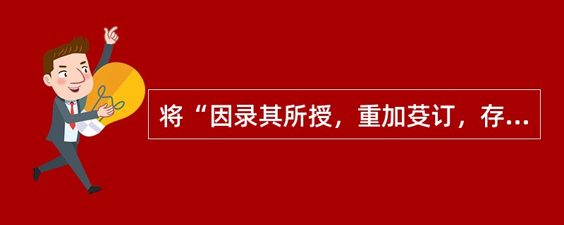 将“因录其所授，重加芟订，存其可济于世者，部居别白，都成一编，名之曰《串雅》”今