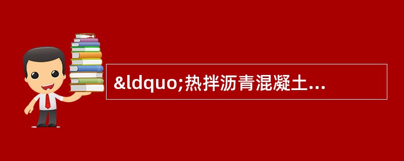 “热拌沥青混凝土”案例分析与答案解析题背景材料：某路桥工