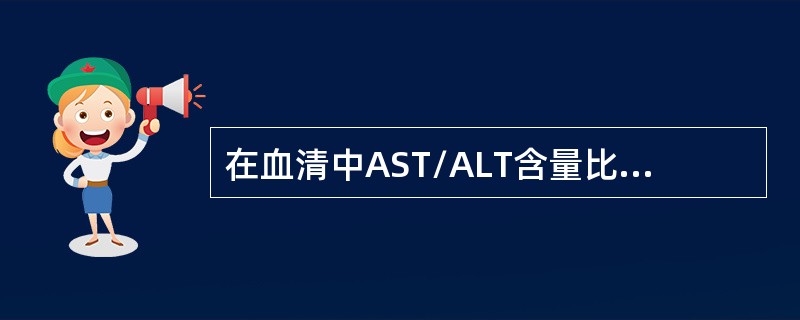 在血清中AST/ALT含量比值约为（）