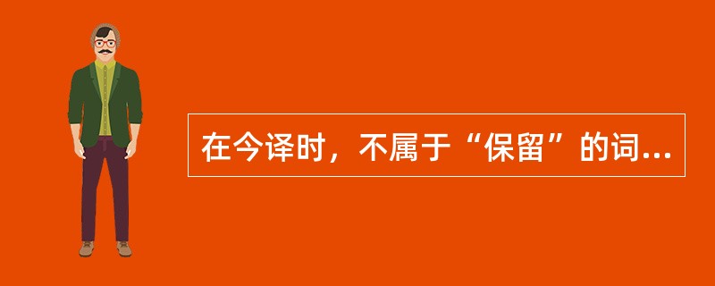 在今译时，不属于“保留”的词语是（）