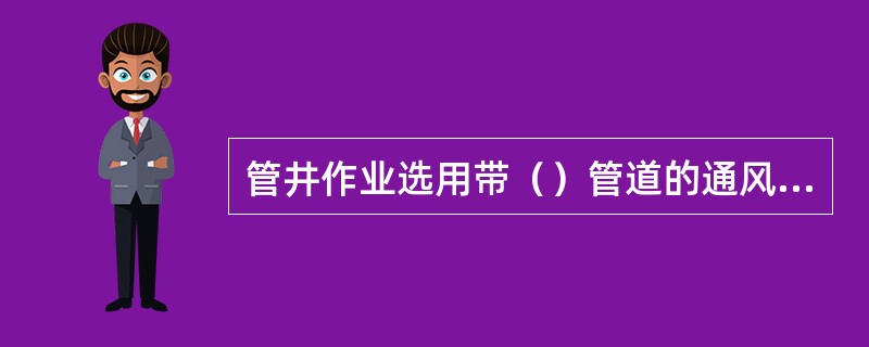 管井作业选用带（）管道的通风设备。