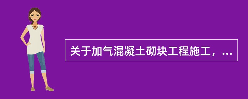 关于加气混凝土砌块工程施工，正确的是()。